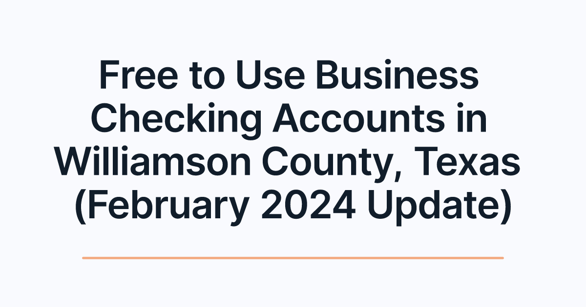 Free to Use Business Checking Accounts in Williamson County, Texas (February 2024 Update)
